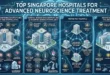 Top Singapore Hospitals for Advanced Neuroscience Treatment